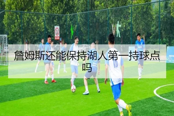 詹姆斯还能保持湖人第一持球点吗